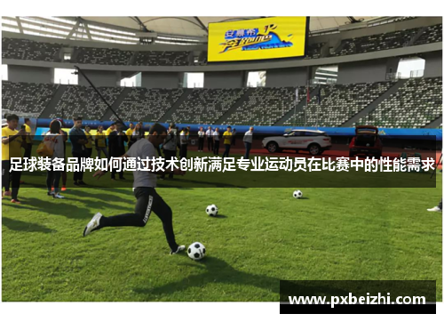 足球装备品牌如何通过技术创新满足专业运动员在比赛中的性能需求